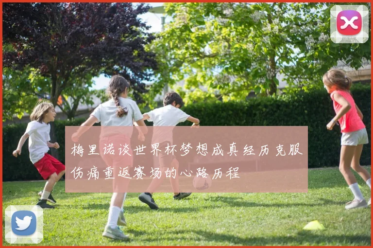 梅里诺谈世界杯梦想成真经历克服伤痛重返赛场的心路历程