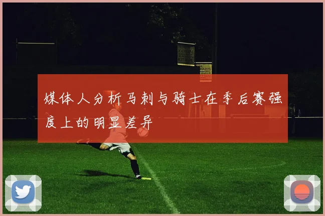 媒体人分析马刺与骑士在季后赛强度上的明显差异