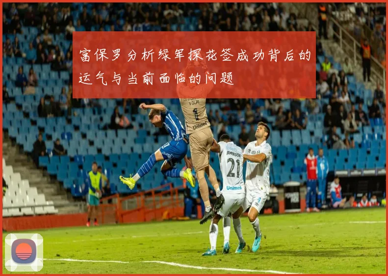 富保罗分析绿军探花签成功背后的运气与当前面临的问题