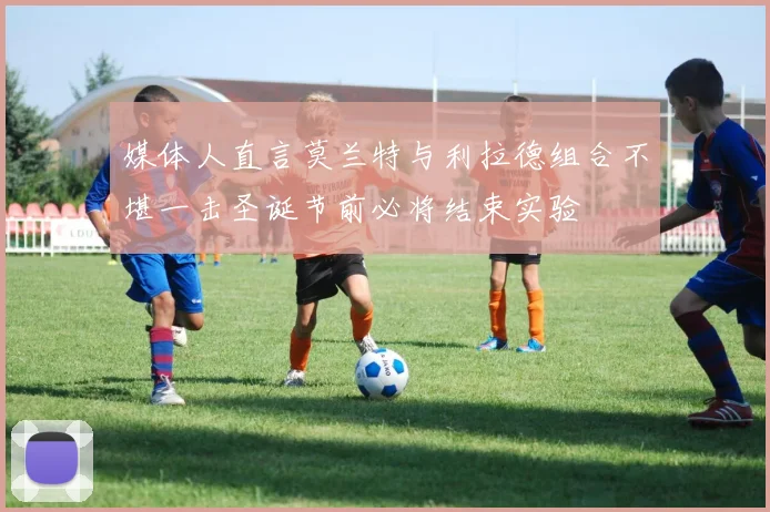 媒体人直言莫兰特与利拉德组合不堪一击圣诞节前必将结束实验