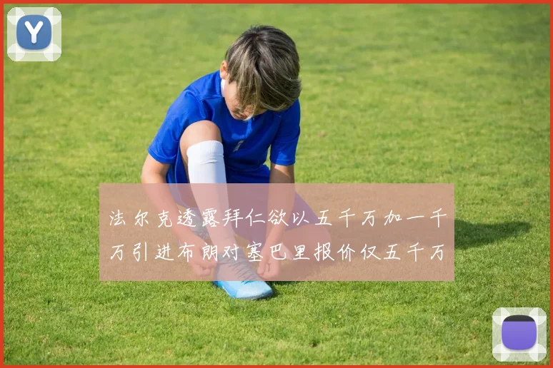 法尔克透露拜仁欲以五千万加一千万引进布朗对塞巴里报价仅五千万