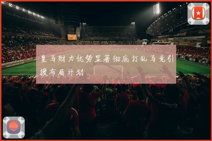 皇马财力优势显著彻底打乱马竞引援布局计划