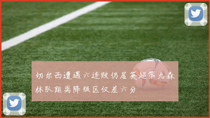 切尔西遭遇六连败仍居英超第九森林队距离降级区仅差六分