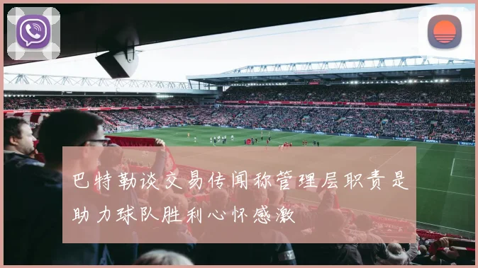 巴特勒谈交易传闻称管理层职责是助力球队胜利心怀感激