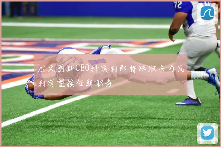 尤文图斯CEO科莫利即将辞职卡内瓦利有望接任新职务