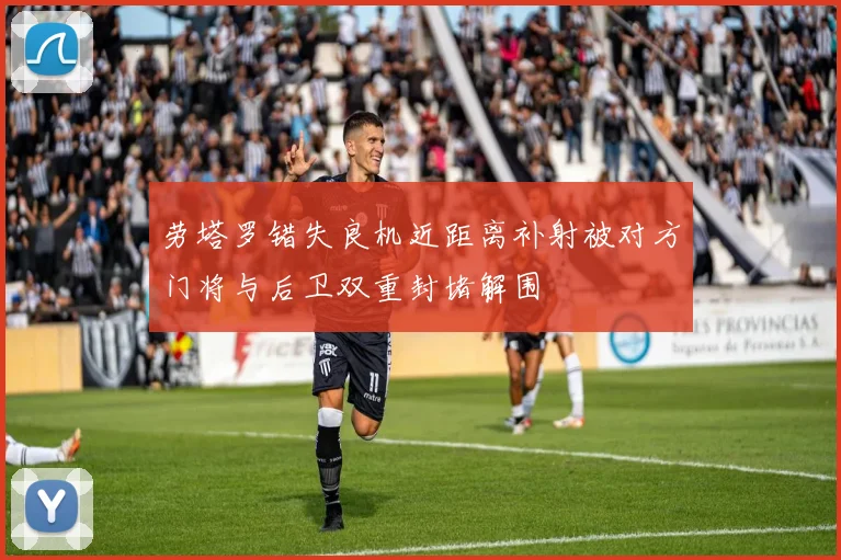 劳塔罗错失良机近距离补射被对方门将与后卫双重封堵解围