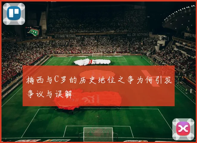 梅西与C罗的历史地位之争为何引发争议与误解